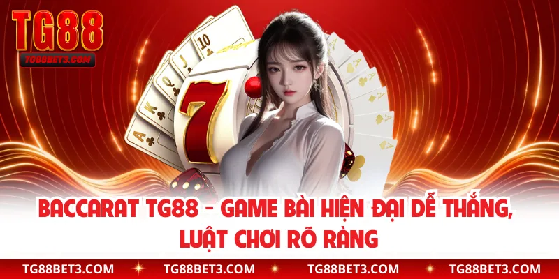 Baccarat TG88 - Game Bài Hiện Đại Dễ Thắng, Luật Chơi Rõ Ràng