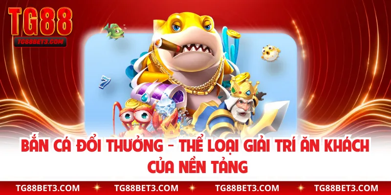 Bắn Cá Đổi Thưởng - Thể Loại Giải Trí Ăn Khách Của Nền Tảng