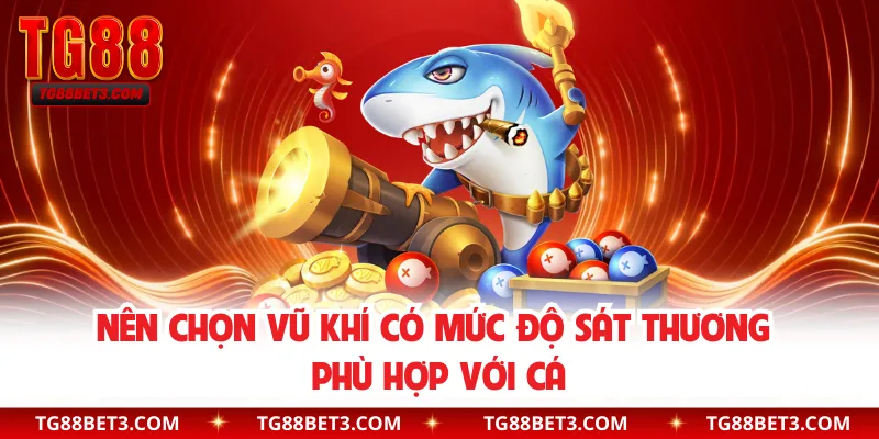 Nên chọn vũ khí có mức độ sát thương phù hợp với cá